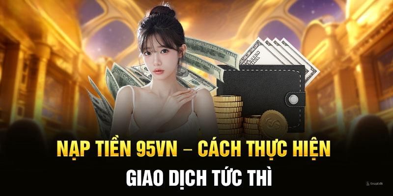 Nạp tiền 95VN được đánh giá cao với nhiều ưu điểm